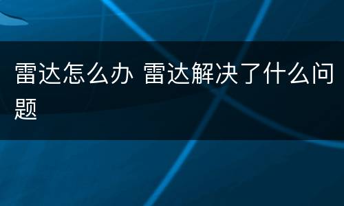 雷达怎么办 雷达解决了什么问题