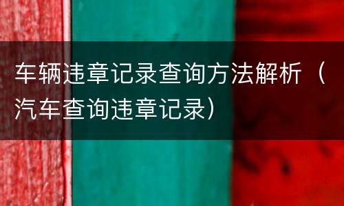 车辆违章记录查询方法解析（汽车查询违章记录）