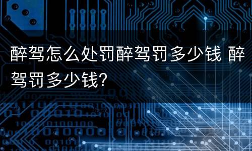 醉驾怎么处罚醉驾罚多少钱 醉驾罚多少钱?