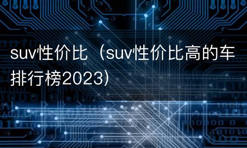 suv性价比（suv性价比高的车排行榜2023）