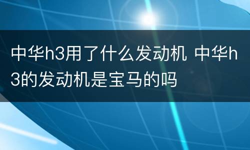 中华h3用了什么发动机 中华h3的发动机是宝马的吗