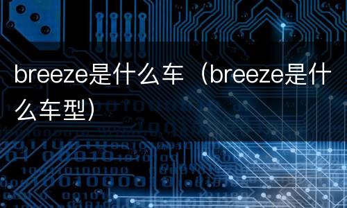 breeze是什么车（breeze是什么车型）