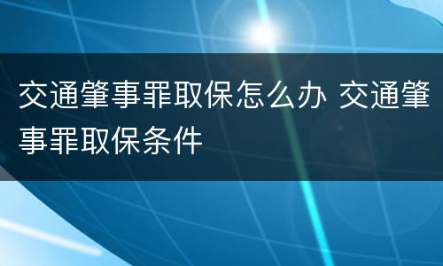 交通肇事罪取保怎么办 交通肇事罪取保条件