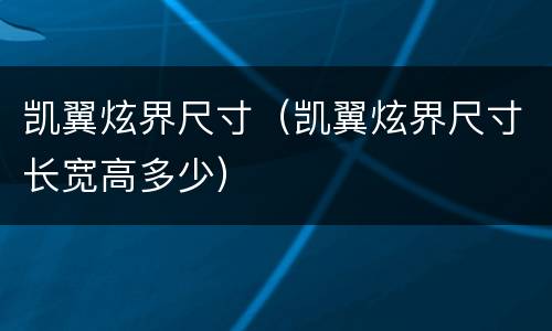 凯翼炫界尺寸（凯翼炫界尺寸长宽高多少）