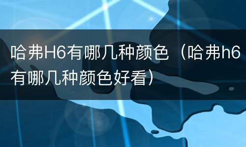 哈弗H6有哪几种颜色（哈弗h6有哪几种颜色好看）