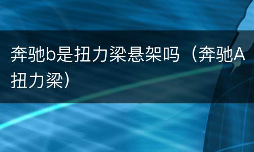 奔驰b是扭力梁悬架吗（奔驰A扭力梁）