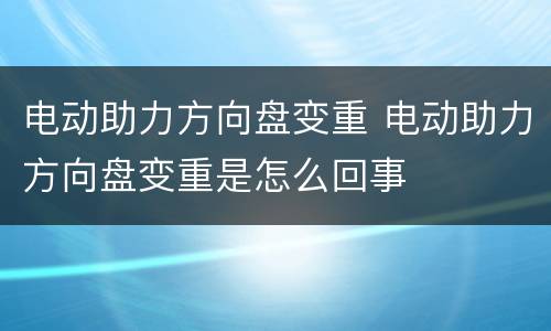 电动助力方向盘变重 电动助力方向盘变重是怎么回事