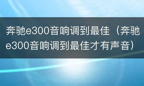 奔驰e300音响调到最佳（奔驰e300音响调到最佳才有声音）