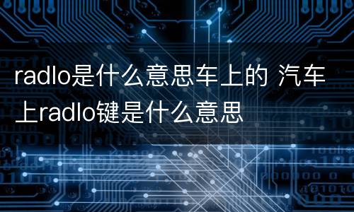 radlo是什么意思车上的 汽车上radlo键是什么意思