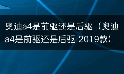 奥迪a4是前驱还是后驱（奥迪a4是前驱还是后驱 2019款）