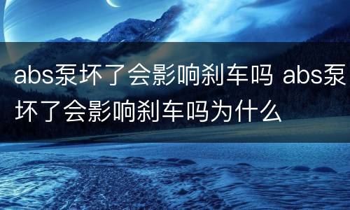 abs泵坏了会影响刹车吗 abs泵坏了会影响刹车吗为什么