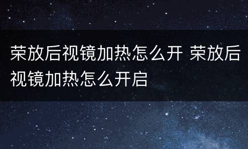 荣放后视镜加热怎么开 荣放后视镜加热怎么开启