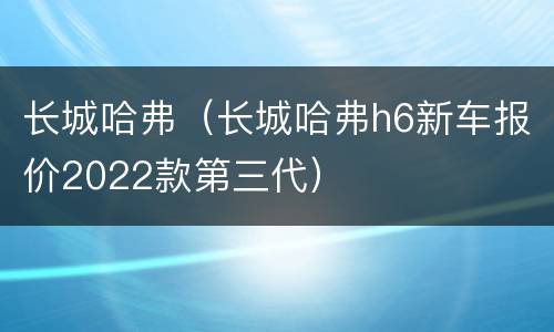 长城哈弗（长城哈弗h6新车报价2022款第三代）