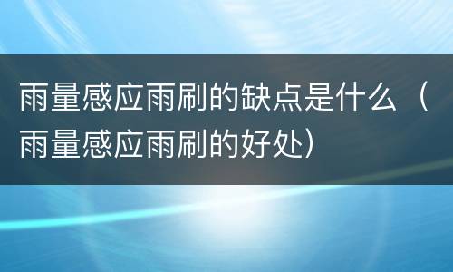 雨量感应雨刷的缺点是什么（雨量感应雨刷的好处）