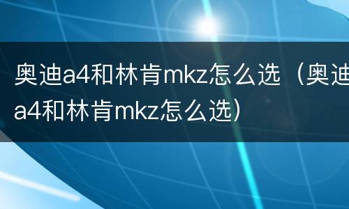 奥迪a4和林肯mkz怎么选（奥迪a4和林肯mkz怎么选）