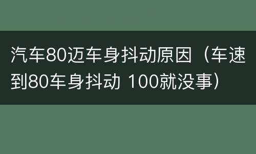 汽车80迈车身抖动原因（车速到80车身抖动 100就没事）