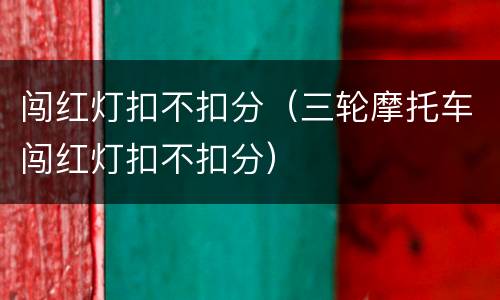 闯红灯扣不扣分（三轮摩托车闯红灯扣不扣分）