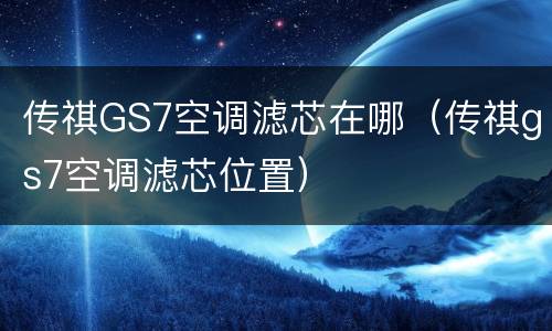 传祺GS7空调滤芯在哪（传祺gs7空调滤芯位置）