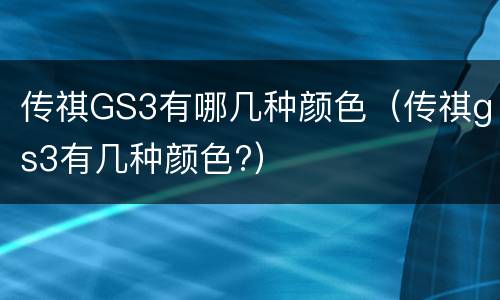 传祺GS3有哪几种颜色（传祺gs3有几种颜色?）