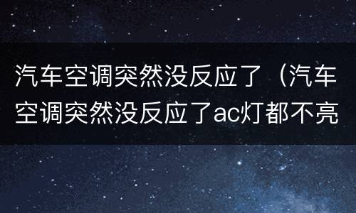 汽车空调突然没反应了（汽车空调突然没反应了ac灯都不亮）