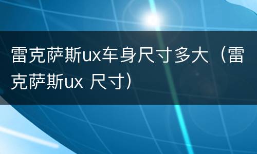 雷克萨斯ux车身尺寸多大（雷克萨斯ux 尺寸）