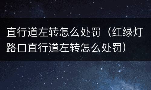 直行道左转怎么处罚（红绿灯路口直行道左转怎么处罚）