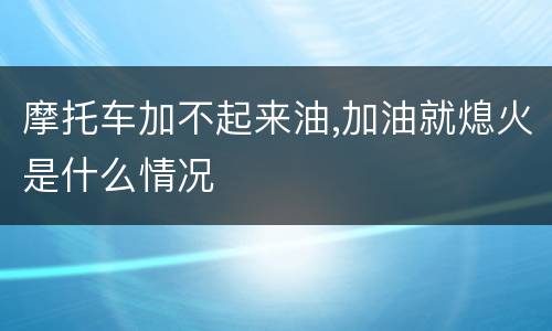 摩托车加不起来油,加油就熄火是什么情况