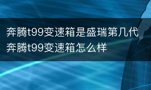 奔腾t99变速箱是盛瑞第几代 奔腾t99变速箱怎么样