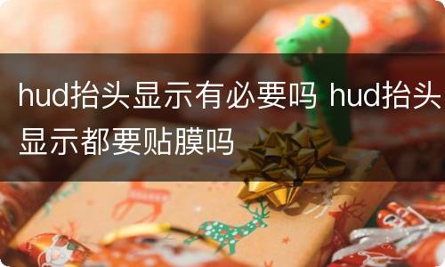 hud抬头显示有必要吗 hud抬头显示都要贴膜吗