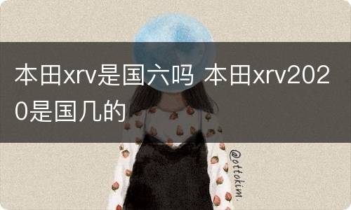 本田xrv是国六吗 本田xrv2020是国几的