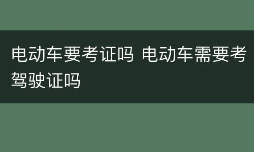 电动车要考证吗 电动车需要考驾驶证吗