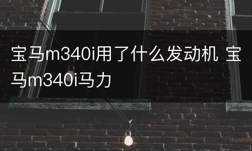 宝马m340i用了什么发动机 宝马m340i马力