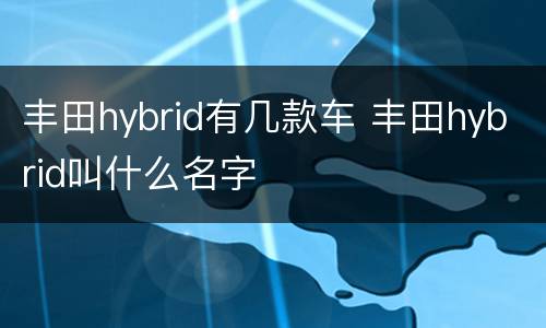 丰田hybrid有几款车 丰田hybrid叫什么名字