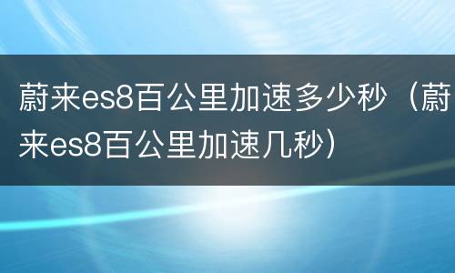 蔚来es8百公里加速多少秒（蔚来es8百公里加速几秒）