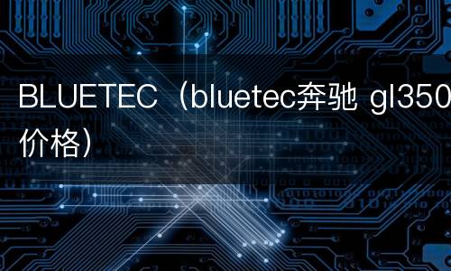 BLUETEC（bluetec奔驰 gl350价格）