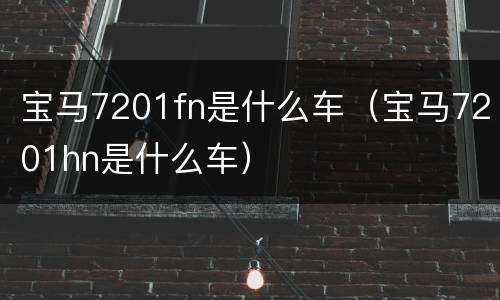 宝马7201fn是什么车（宝马7201hn是什么车）