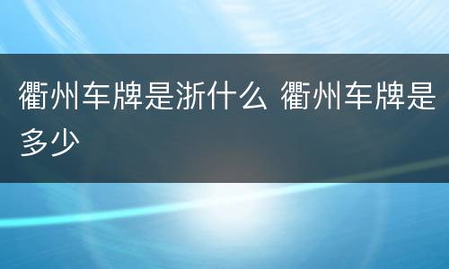 衢州车牌是浙什么 衢州车牌是多少