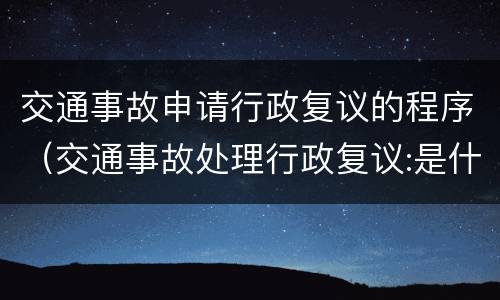 交通事故申请行政复议的程序（交通事故处理行政复议:是什么程序）