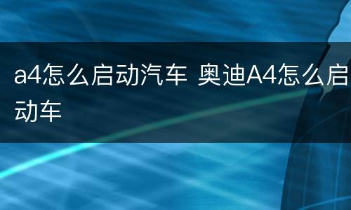 a4怎么启动汽车 奥迪A4怎么启动车