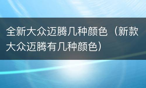 全新大众迈腾几种颜色（新款大众迈腾有几种颜色）