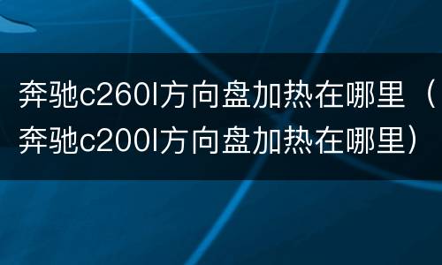 奔驰c260l方向盘加热在哪里（奔驰c200l方向盘加热在哪里）