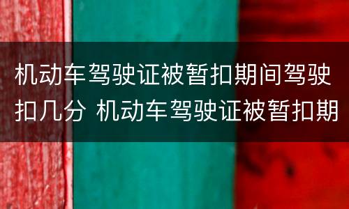 机动车驾驶证被暂扣期间驾驶扣几分 机动车驾驶证被暂扣期间驾驶扣几分怎么办