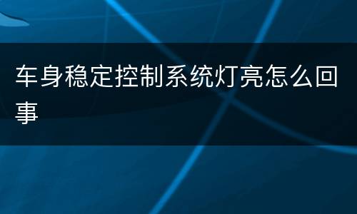 车身稳定控制系统灯亮怎么回事