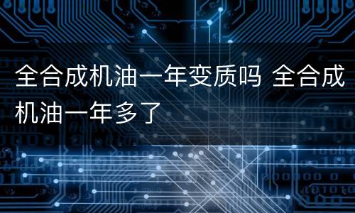 全合成机油一年变质吗 全合成机油一年多了