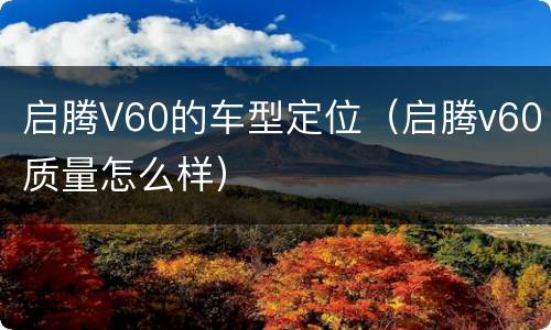 启腾V60的车型定位（启腾v60质量怎么样）