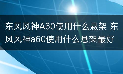 东风风神A60使用什么悬架 东风风神a60使用什么悬架最好