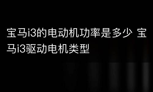 宝马i3的电动机功率是多少 宝马i3驱动电机类型