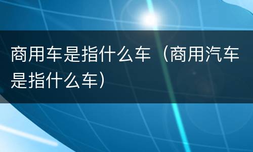 商用车是指什么车（商用汽车是指什么车）