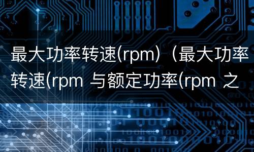 最大功率转速(rpm)（最大功率转速(rpm 与额定功率(rpm 之间的转换公式）