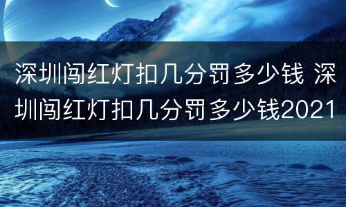 深圳闯红灯扣几分罚多少钱 深圳闯红灯扣几分罚多少钱2021